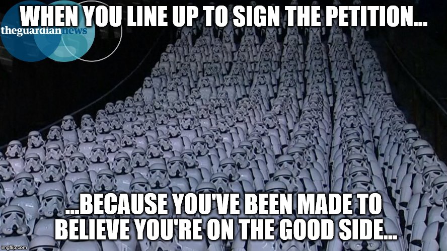 WHEN YOU LINE UP TO SIGN THE PETITION... ...BECAUSE YOU'VE BEEN MADE TO BELIEVE YOU'RE ON THE GOOD SIDE... | image tagged in leftists | made w/ Imgflip meme maker