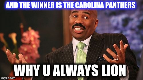AND THE WINNER IS THE CAROLINA PANTHERS; WHY U ALWAYS LION | image tagged in memes,steve harvey | made w/ Imgflip meme maker