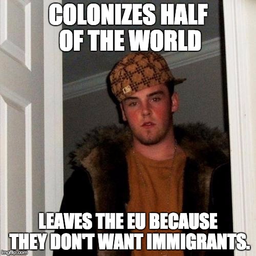 Scumbag Steve Meme | COLONIZES HALF OF THE WORLD; LEAVES THE EU BECAUSE THEY DON'T WANT IMMIGRANTS. | image tagged in memes,scumbag steve | made w/ Imgflip meme maker