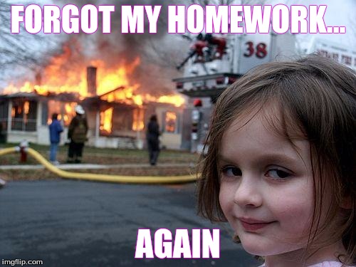 school | FORGOT MY HOMEWORK... AGAIN | image tagged in memes,disaster girl,homework,i forgot,again,fire | made w/ Imgflip meme maker