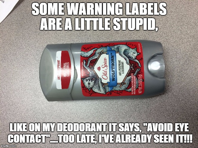 warning labels | SOME WARNING LABELS ARE A LITTLE STUPID, LIKE ON MY DEODORANT IT SAYS, "AVOID EYE CONTACT"....TOO LATE, I'VE ALREADY SEEN IT!!! | image tagged in deodorant,warning labels,stupid,funny | made w/ Imgflip meme maker