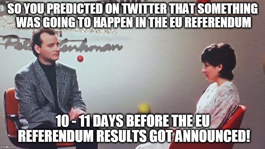 when someone predicts the result to something. | SO YOU PREDICTED ON TWITTER THAT SOMETHING WAS GOING TO HAPPEN IN THE EU REFERENDUM; 10 - 11 DAYS BEFORE THE EU REFERENDUM RESULTS GOT ANNOUNCED! | image tagged in end of the world meme,eureferendum,uk,memes,european union,brexit | made w/ Imgflip meme maker