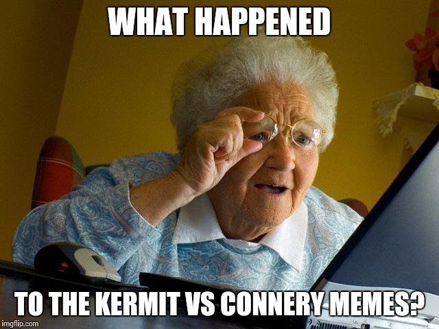 Grandma Finds The Internet Meme | WHAT HAPPENED; TO THE KERMIT VS CONNERY MEMES? | image tagged in memes,grandma finds the internet | made w/ Imgflip meme maker