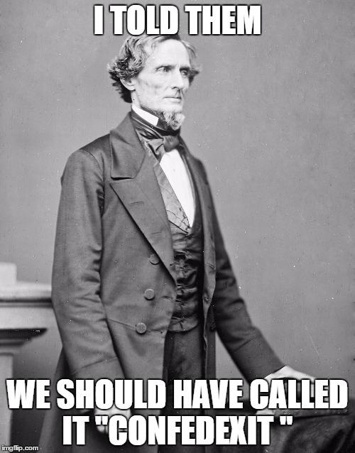 Confedexit | I TOLD THEM; WE SHOULD HAVE CALLED IT
"CONFEDEXIT " | image tagged in jefferson davis confederate | made w/ Imgflip meme maker