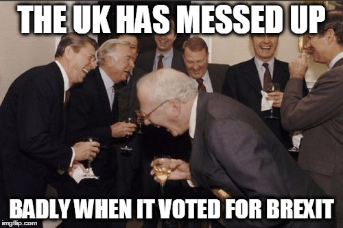 Laughing Men In Suits Meme | THE UK HAS MESSED UP; BADLY WHEN IT VOTED FOR BREXIT | image tagged in memes,laughing men in suits | made w/ Imgflip meme maker