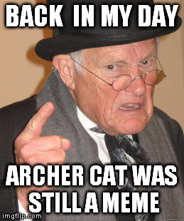 Back In My Day Meme | BACK  IN MY DAY; ARCHER CAT WAS STILL A MEME | image tagged in memes,back in my day | made w/ Imgflip meme maker