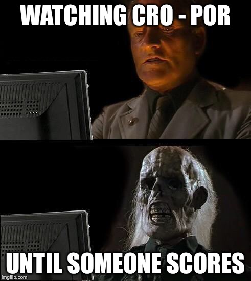 Still Waiting | WATCHING CRO - POR; UNTIL SOMEONE SCORES | image tagged in still waiting | made w/ Imgflip meme maker