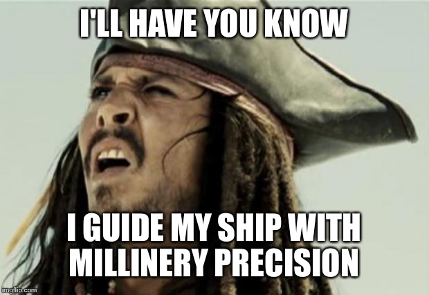 confused dafuq jack sparrow what | I'LL HAVE YOU KNOW; I GUIDE MY SHIP WITH MILLINERY PRECISION | image tagged in confused dafuq jack sparrow what | made w/ Imgflip meme maker