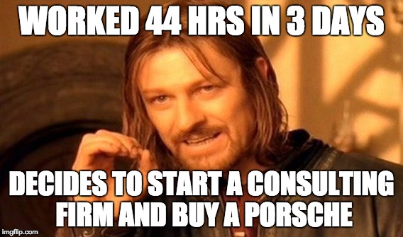 One Does Not Simply | WORKED 44 HRS IN 3 DAYS; DECIDES TO START A CONSULTING FIRM AND BUY A PORSCHE | image tagged in memes,one does not simply | made w/ Imgflip meme maker