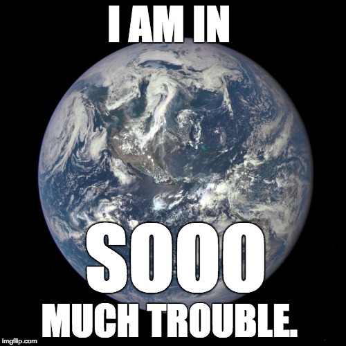 bluemarble | I AM IN; SOOO; MUCH TROUBLE. | image tagged in bluemarble | made w/ Imgflip meme maker