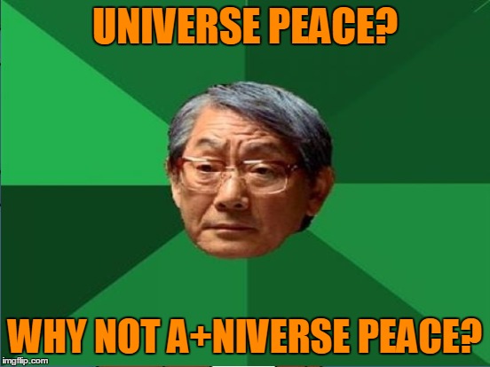 UNIVERSE PEACE? WHY NOT A+NIVERSE PEACE? | made w/ Imgflip meme maker