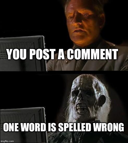 I'll Just Wait Here Meme | YOU POST A COMMENT; ONE WORD IS SPELLED WRONG | image tagged in memes,ill just wait here | made w/ Imgflip meme maker