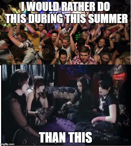 Its better to have fun in the summer than being boring | I WOULD RATHER DO THIS DURING THIS SUMMER; THAN THIS | image tagged in fun clubbers vs boring goths,memes,goth memes | made w/ Imgflip meme maker