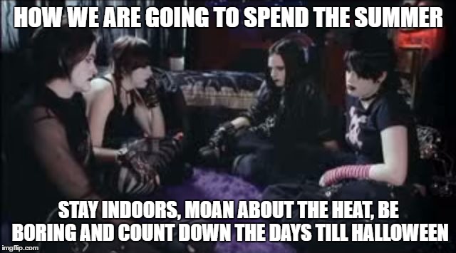 Boring Goths | HOW WE ARE GOING TO SPEND THE SUMMER; STAY INDOORS, MOAN ABOUT THE HEAT, BE BORING AND COUNT DOWN THE DAYS TILL HALLOWEEN | image tagged in boring goths | made w/ Imgflip meme maker