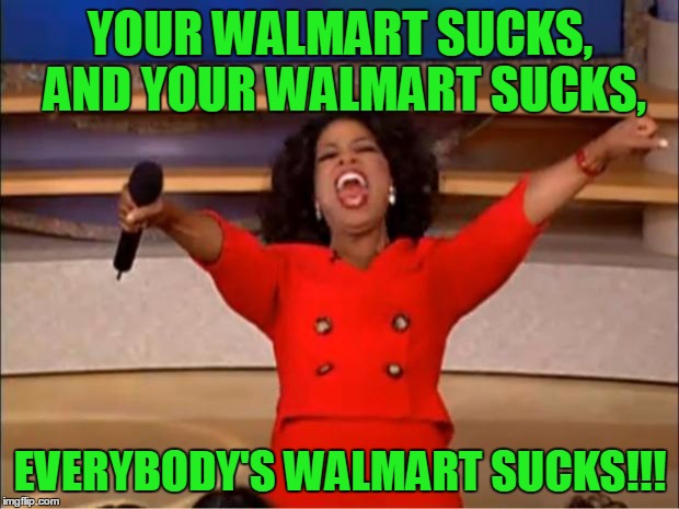 Oprah You Get A Meme | YOUR WALMART SUCKS, AND YOUR WALMART SUCKS, EVERYBODY'S WALMART SUCKS!!! | image tagged in memes,oprah you get a | made w/ Imgflip meme maker