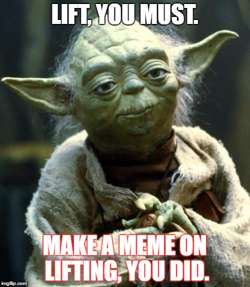 Star Wars Yoda Meme | LIFT, YOU MUST. MAKE A MEME ON LIFTING, YOU DID. | image tagged in memes,star wars yoda | made w/ Imgflip meme maker