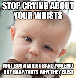 Skeptical Baby | STOP CRYING ABOUT YOUR WRISTS; JUST BUY A WRIST BAND YOU EMO CRY BABY THATS WHY THEY EXIST | image tagged in memes,skeptical baby | made w/ Imgflip meme maker