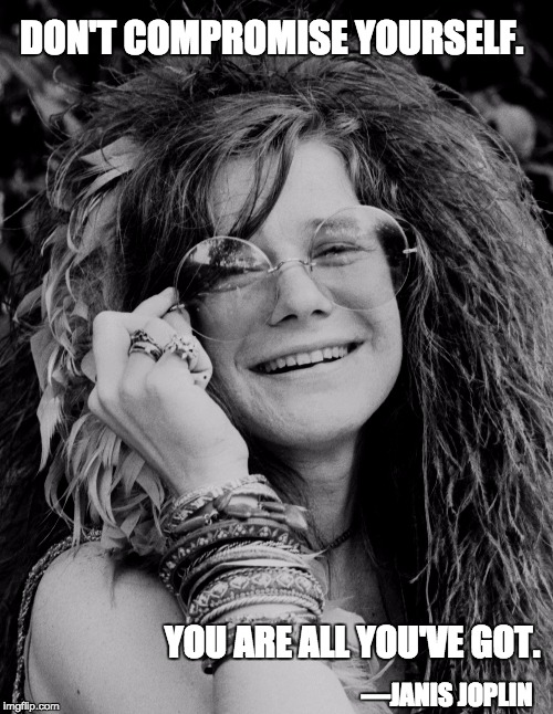 janis joplin | DON'T COMPROMISE YOURSELF. YOU ARE ALL YOU'VE GOT. —JANIS JOPLIN | image tagged in janis joplin | made w/ Imgflip meme maker