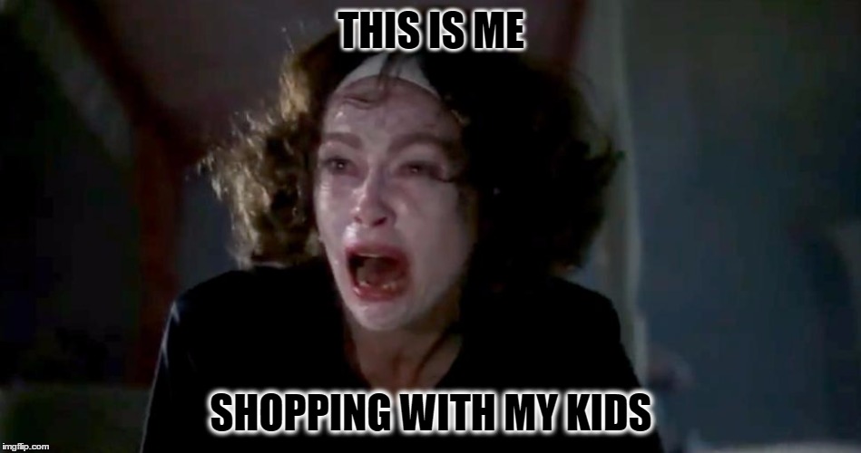 THIS IS ME; SHOPPING WITH MY KIDS | image tagged in mommy dearest,kids,insanity,mommy needs a valium | made w/ Imgflip meme maker