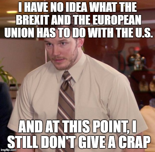 Afraid To Ask Andy | I HAVE NO IDEA WHAT THE BREXIT AND THE EUROPEAN UNION HAS TO DO WITH THE U.S. AND AT THIS POINT, I STILL DON'T GIVE A CRAP | image tagged in memes,afraid to ask andy | made w/ Imgflip meme maker