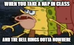 Spongegar | WHEN YOU TAKE A NAP IN CLASS; AND THE BELL RINGS OUTTA NOWHERE | image tagged in caveman spongebob | made w/ Imgflip meme maker