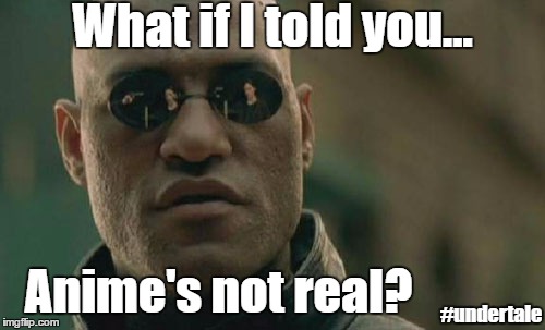 Matrix Morpheus | What if I told you... Anime's not real? #undertale | image tagged in memes,matrix morpheus | made w/ Imgflip meme maker
