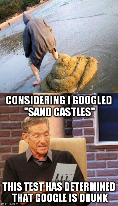 I dub thee "mega shit" | CONSIDERING I GOOGLED "SAND CASTLES"; THIS TEST HAS DETERMINED THAT GOOGLE IS DRUNK | image tagged in memes,maury lie detector,mega shit,drunk google | made w/ Imgflip meme maker