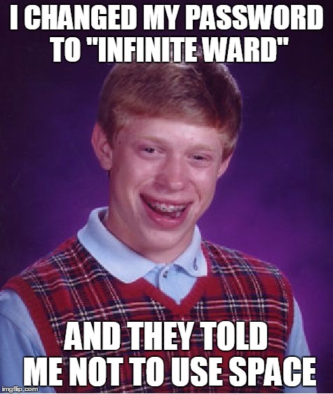 OMG infinite ward illuminatie 100 real no feik | I CHANGED MY PASSWORD TO "INFINITE WARD"; AND THEY TOLD ME NOT TO USE SPACE | image tagged in memes | made w/ Imgflip meme maker