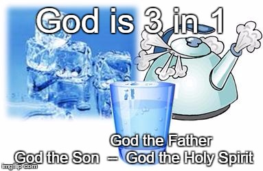 God is 3 in 1; God the Father God the Son  --  God the Holy Spirit | image tagged in trinity steam ice water | made w/ Imgflip meme maker