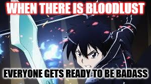 SAO | WHEN THERE IS BLOODLUST; EVERYONE GETS READY TO BE BADASS | image tagged in sao | made w/ Imgflip meme maker