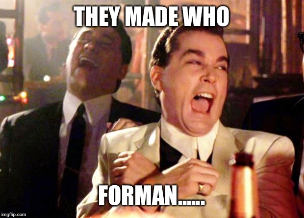 Goodfellas Laugh | THEY MADE WHO; FORMAN...... | image tagged in goodfellas laugh | made w/ Imgflip meme maker