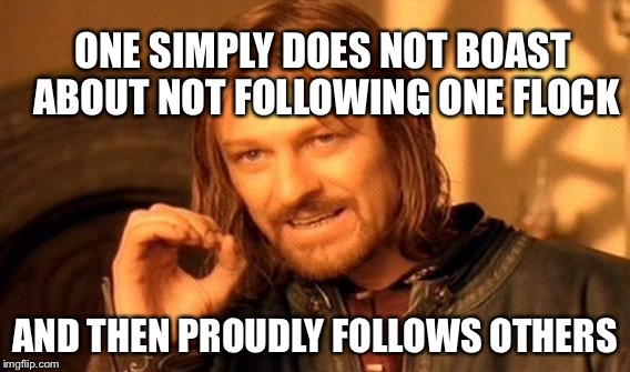 One Does Not Simply | ONE SIMPLY DOES NOT BOAST ABOUT NOT FOLLOWING ONE FLOCK; AND THEN PROUDLY FOLLOWS OTHERS | image tagged in memes,one does not simply | made w/ Imgflip meme maker