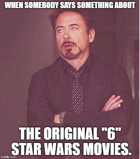There were 3 original movies. It was 30 years between the making of 4-6 and 1-3, and 20 years between 1-3 and 7. -_- | WHEN SOMEBODY SAYS SOMETHING ABOUT; THE ORIGINAL "6" STAR WARS MOVIES. | image tagged in memes,face you make robert downey jr | made w/ Imgflip meme maker