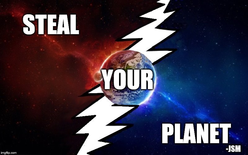 Steal Your Planet | -JSM | image tagged in the grateful dead,steal your face,stealie,music,earth,memes | made w/ Imgflip meme maker