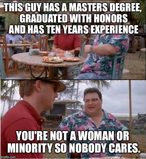 Trying to get a job in the government. | THIS GUY HAS A MASTERS DEGREE, GRADUATED WITH HONORS AND HAS TEN YEARS EXPERIENCE; YOU'RE NOT A WOMAN OR MINORITY SO NOBODY CARES. | image tagged in memes,see nobody cares | made w/ Imgflip meme maker