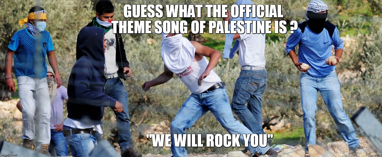 Rock throwers | GUESS WHAT THE OFFICIAL THEME SONG OF PALESTINE IS ? "WE WILL ROCK YOU" | image tagged in chaotic rebellion | made w/ Imgflip meme maker