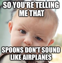 Skeptical Baby Meme | SO YOU'RE TELLING ME THAT; SPOONS DON'T SOUND LIKE AIRPLANES | image tagged in memes,skeptical baby | made w/ Imgflip meme maker