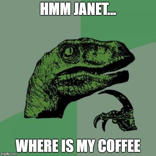 Philosoraptor | HMM JANET... WHERE IS MY COFFEE | image tagged in memes,philosoraptor | made w/ Imgflip meme maker
