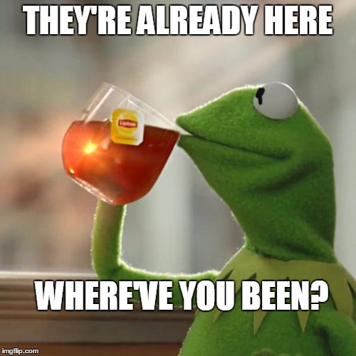 But That's None Of My Business Meme | THEY'RE ALREADY HERE WHERE'VE YOU BEEN? | image tagged in memes,but thats none of my business,kermit the frog | made w/ Imgflip meme maker