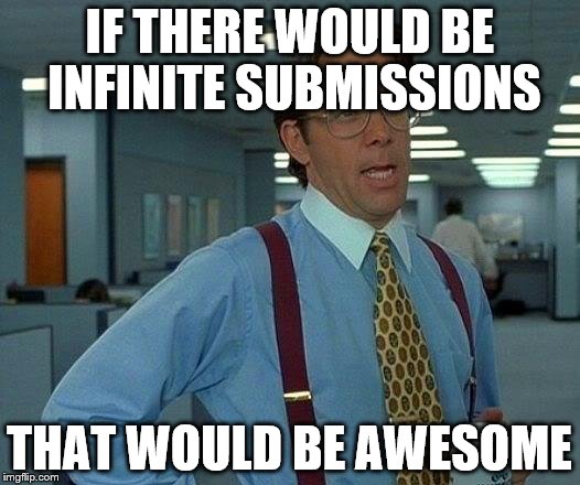 That Would Be Great | IF THERE WOULD BE INFINITE SUBMISSIONS; THAT WOULD BE AWESOME | image tagged in memes,that would be great | made w/ Imgflip meme maker
