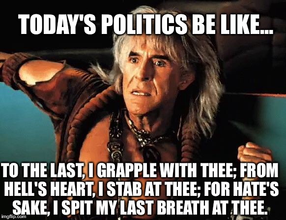 Herman Melville resonates even into Current events | TODAY'S POLITICS BE LIKE... TO THE LAST, I GRAPPLE WITH THEE; FROM HELL'S HEART, I STAB AT THEE; FOR HATE'S SAKE, I SPIT MY LAST BREATH AT THEE. | image tagged in kahn,politics,memes | made w/ Imgflip meme maker