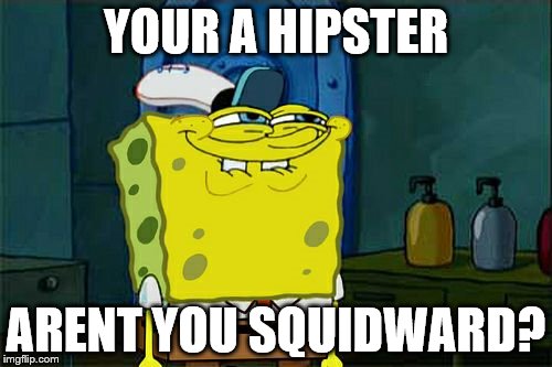 Don't You Squidward Meme | YOUR A HIPSTER; ARENT YOU SQUIDWARD? | image tagged in memes,dont you squidward | made w/ Imgflip meme maker
