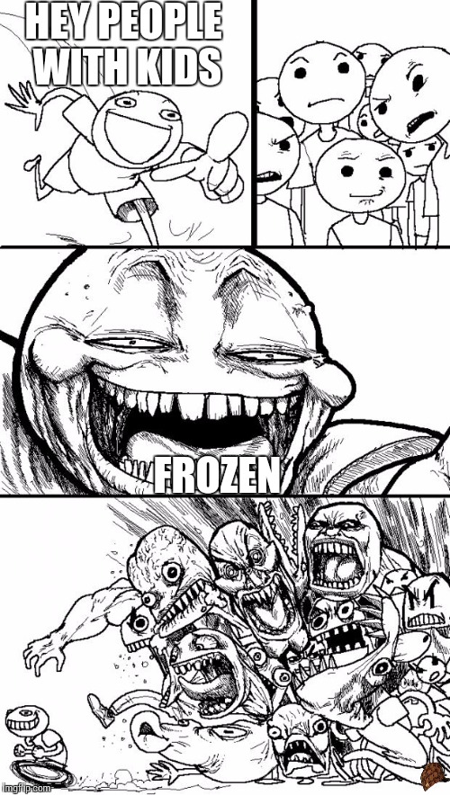 Hey Internet | HEY PEOPLE WITH KIDS; FROZEN | image tagged in memes,hey internet | made w/ Imgflip meme maker