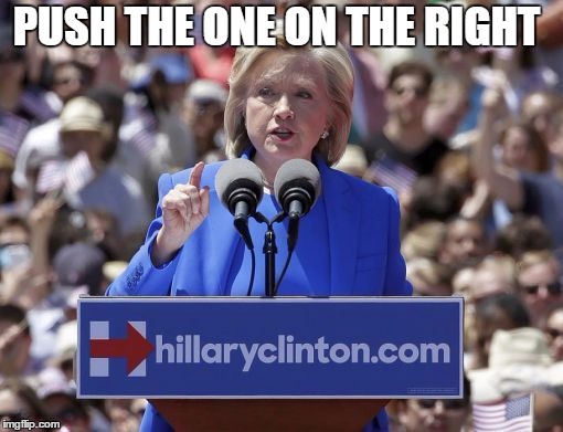 Hillary | PUSH THE ONE ON THE RIGHT | image tagged in hillary | made w/ Imgflip meme maker