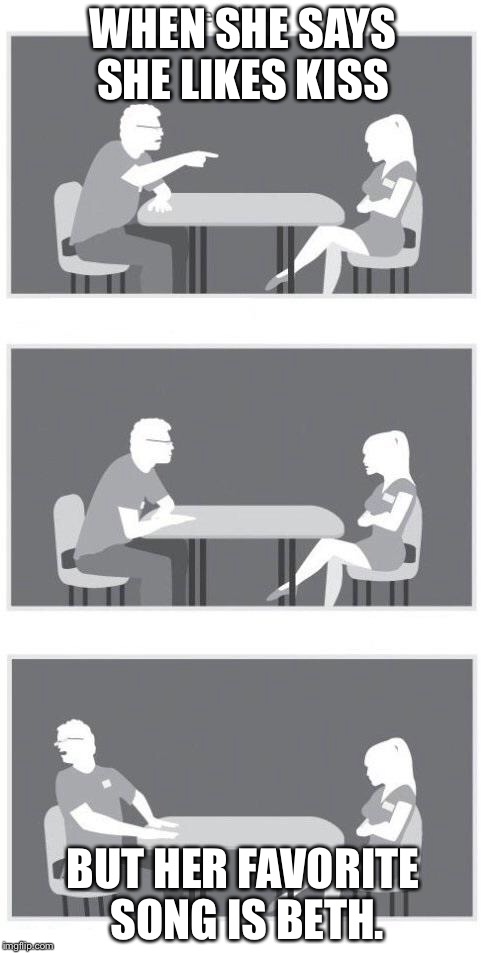 I like to miss use Memes. | WHEN SHE SAYS SHE LIKES KISS; BUT HER FAVORITE SONG IS BETH. | image tagged in speed dating | made w/ Imgflip meme maker