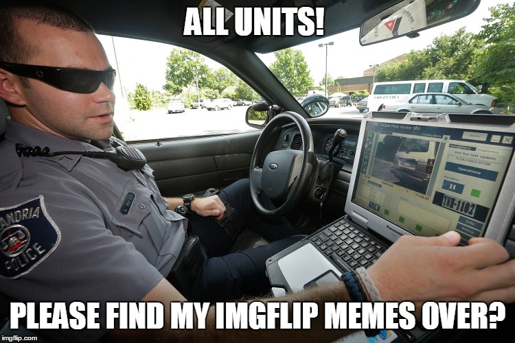 LaptopCop | ALL UNITS! PLEASE FIND MY IMGFLIP MEMES OVER? | image tagged in laptopcop | made w/ Imgflip meme maker