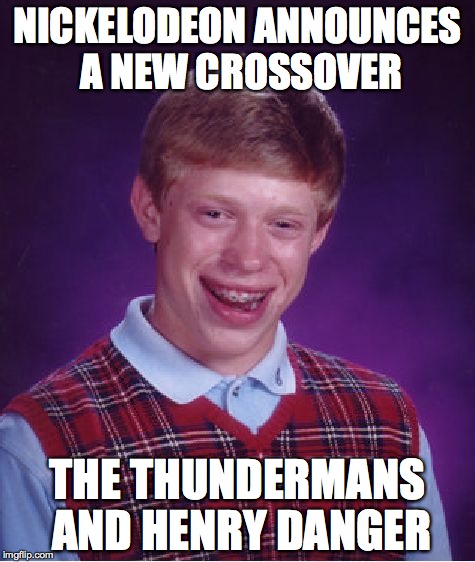 Bad Luck Brian Meme | NICKELODEON ANNOUNCES A NEW CROSSOVER; THE THUNDERMANS AND HENRY DANGER | image tagged in memes,bad luck brian | made w/ Imgflip meme maker