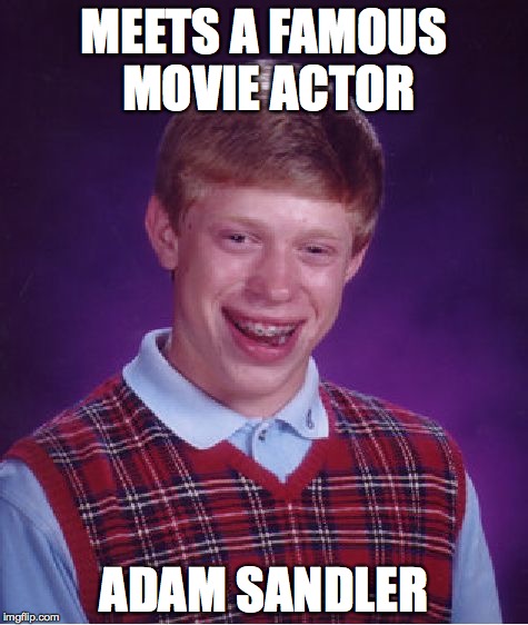Bad Luck Brian | MEETS A FAMOUS MOVIE ACTOR; ADAM SANDLER | image tagged in memes,bad luck brian | made w/ Imgflip meme maker