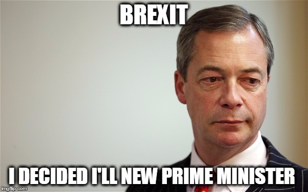 BREXIT | BREXIT; I DECIDED I'LL NEW PRIME MINISTER | image tagged in brexit | made w/ Imgflip meme maker
