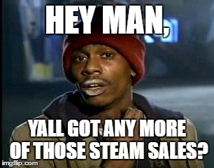 Y'all Got Any More Of That Meme | HEY MAN, YALL GOT ANY MORE OF THOSE STEAM SALES? | image tagged in memes,yall got any more of | made w/ Imgflip meme maker